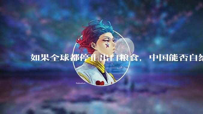 如果全球都停止出口粮食，中国能否自给自足？