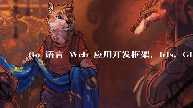 Go 语言 Web 应用开发框架，Iris、Gin、Echo，哪一个更适合大型项目？