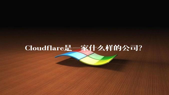 Cloudflare是一家什么样的公司？