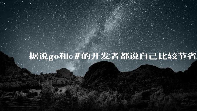 据说go和c#的开发者都说自己比较节省内存，你们认为呢？