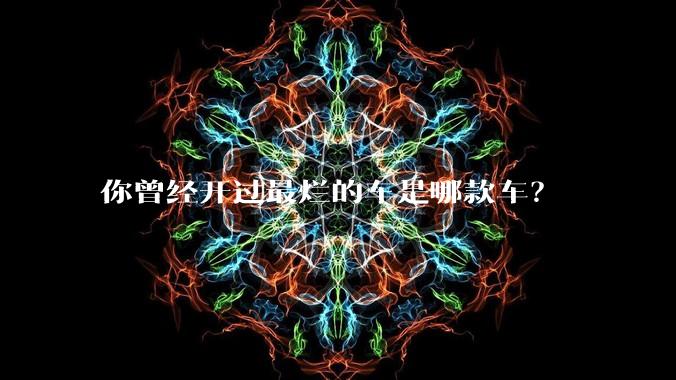 你曾经开过最烂的车是哪款车？